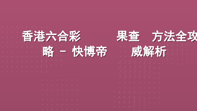 香港六合彩開獎結果查詢方法全攻略 - 快博帝國權威解析