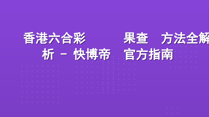 香港六合彩開獎結果查詢方法全解析 - 快博帝國官方指南